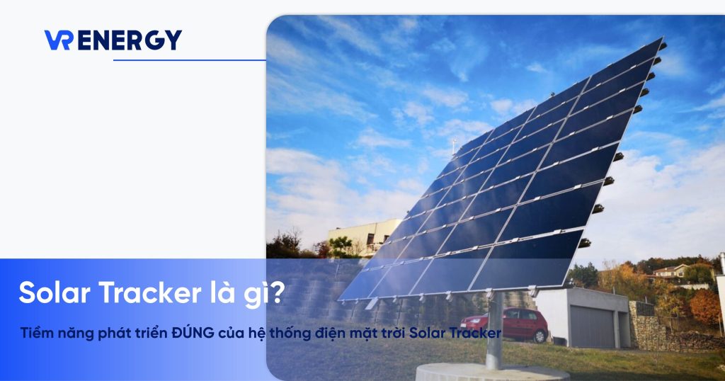 Solar Tracker là gì? Tiềm năng phát triển ĐÚNG của hệ thống điện mặt trời Solar Tracker