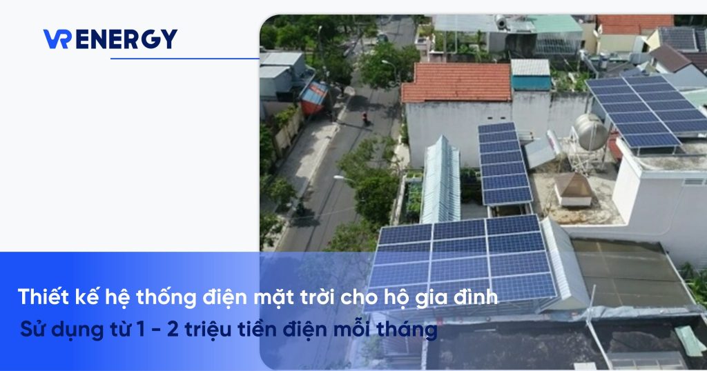 Thiết kế hệ thống điện mặt trời cho hộ gia đình sử dụng từ 1 - 2 triệu tiền điện mỗi tháng