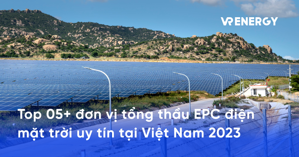 Top 05+ đơn vị tổng thầu EPC điện mặt trời uy tín tại Việt Nam 2023