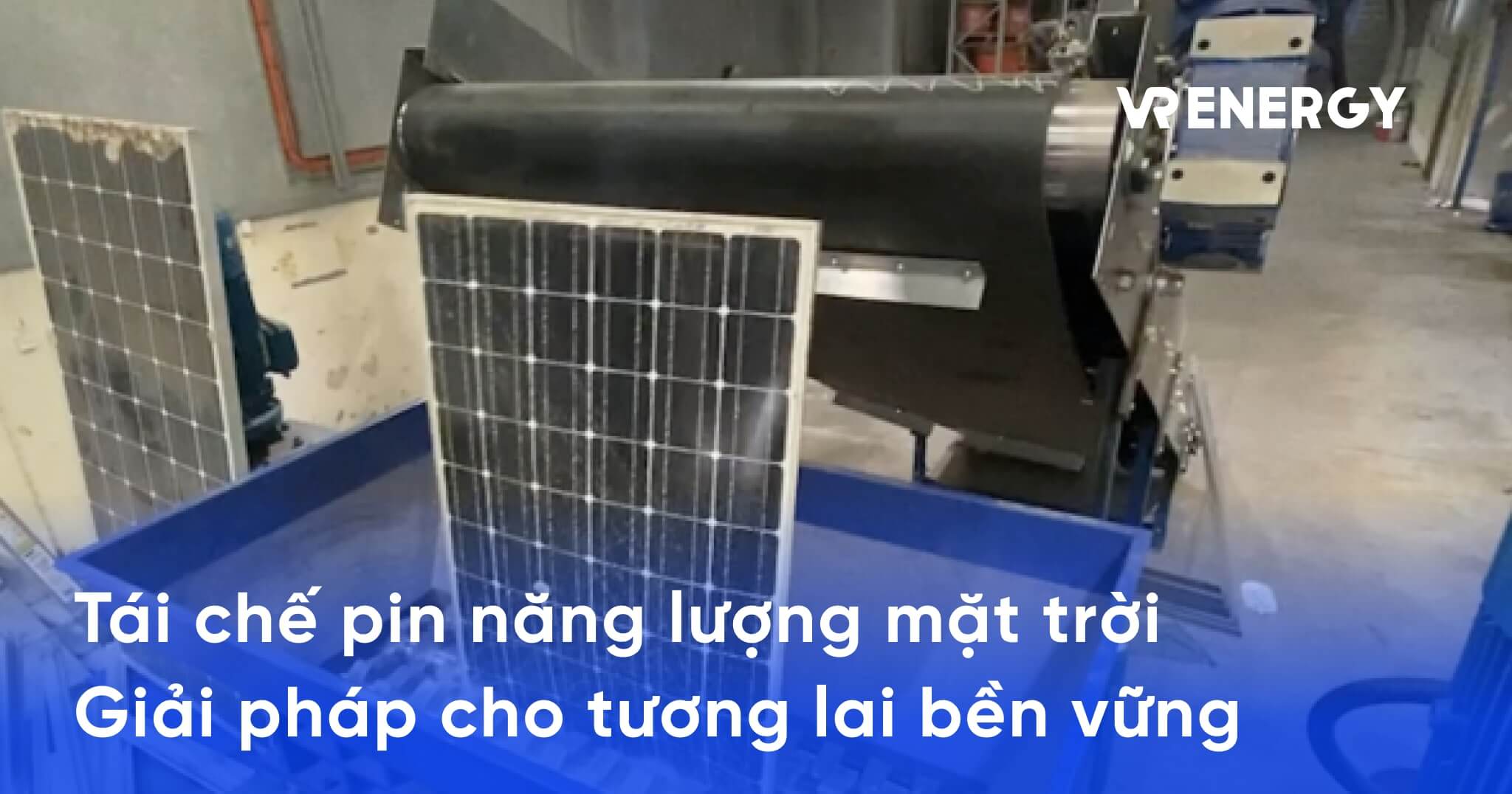 Tái chế pin năng lượng mặt trời: Giải pháp cho tương lai bền vững