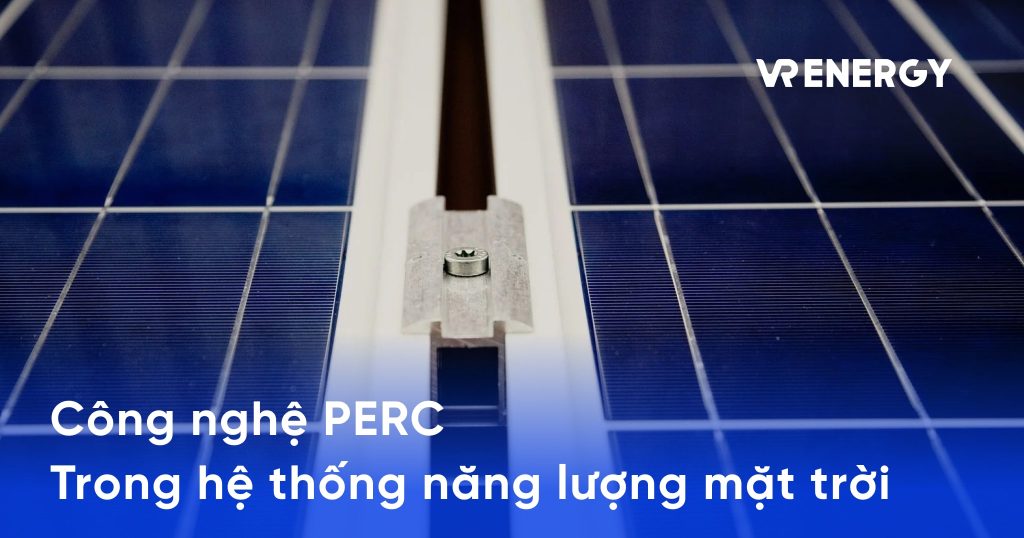 Công nghệ PERC trong hệ thống năng lượng mặt trời là gì?