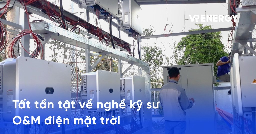 Tất tần tật về nghề kỹ sư O&M điện mặt trời: Từ A đến Z 4 Tất tần tật về nghề kỹ sư O&M điện mặt trời: Từ A đến Z