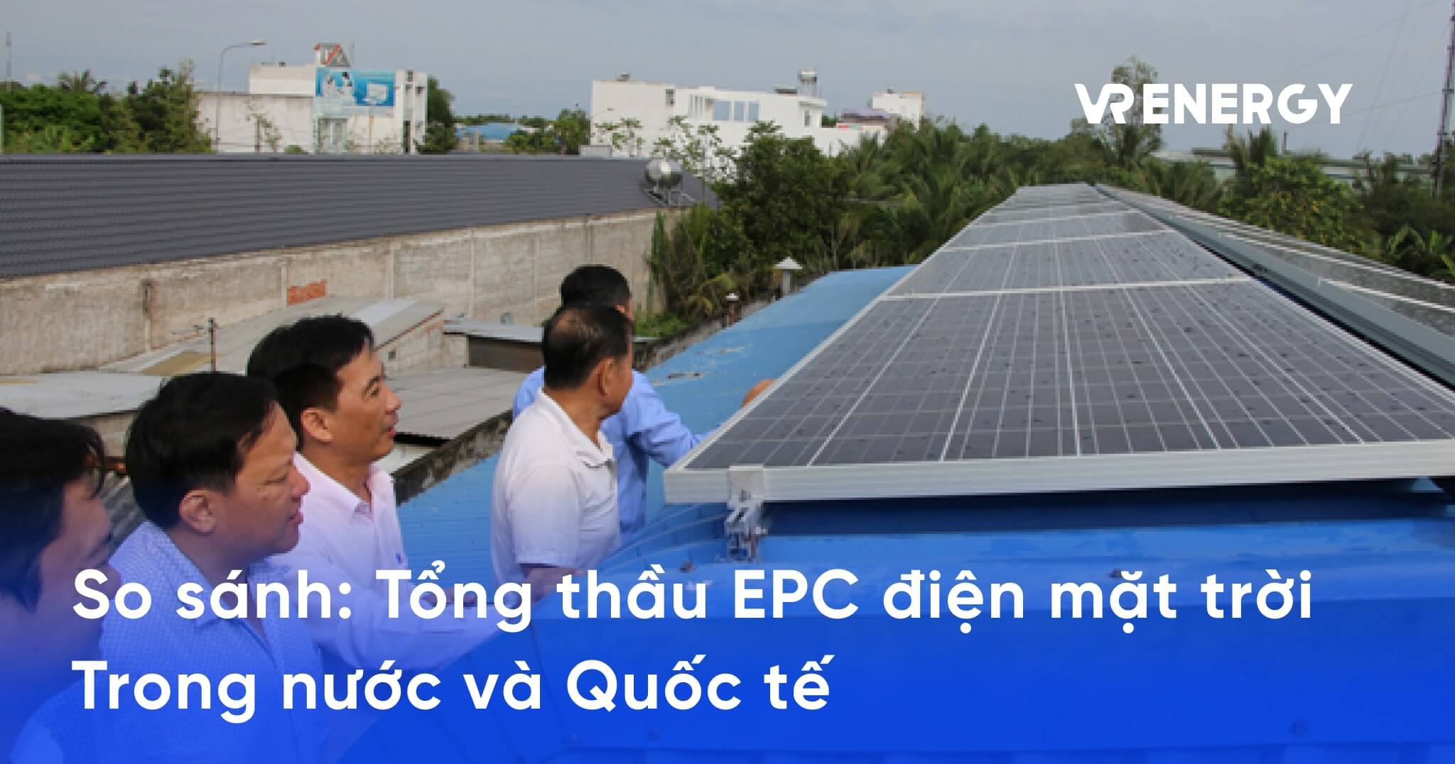 So sánh tổng thầu EPC điện mặt trời trong nước và quốc tế