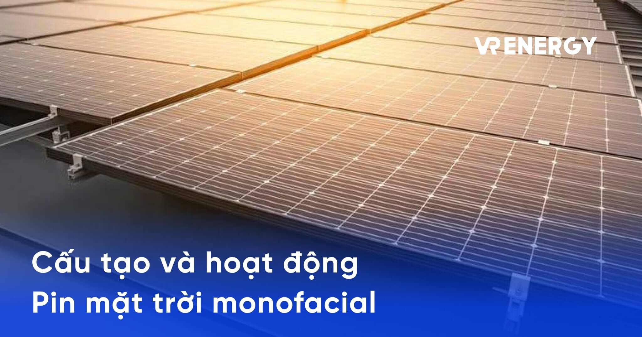 Cấu tạo và hoạt động của pin mặt trời monofacial: Giải mã công nghệ tiên tiến