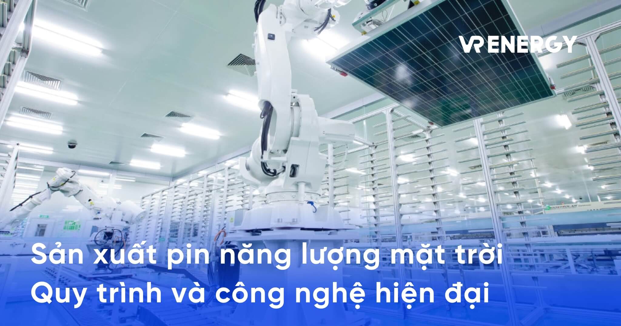Sản xuất pin năng lượng mặt trời: Quy trình và công nghệ hiện đại