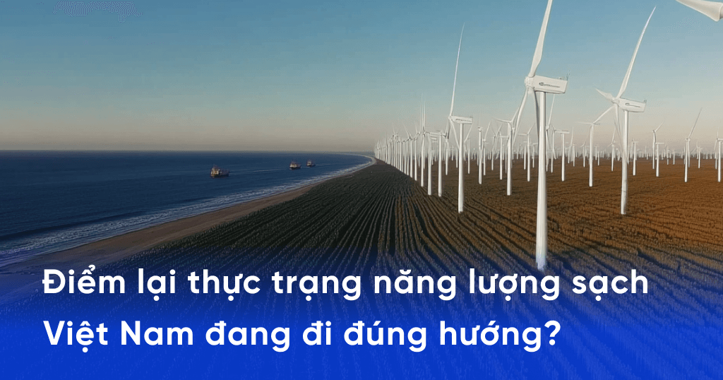 Điểm lại thực trạng năng lượng sạch_ Việt Nam đang đi đúng hướng