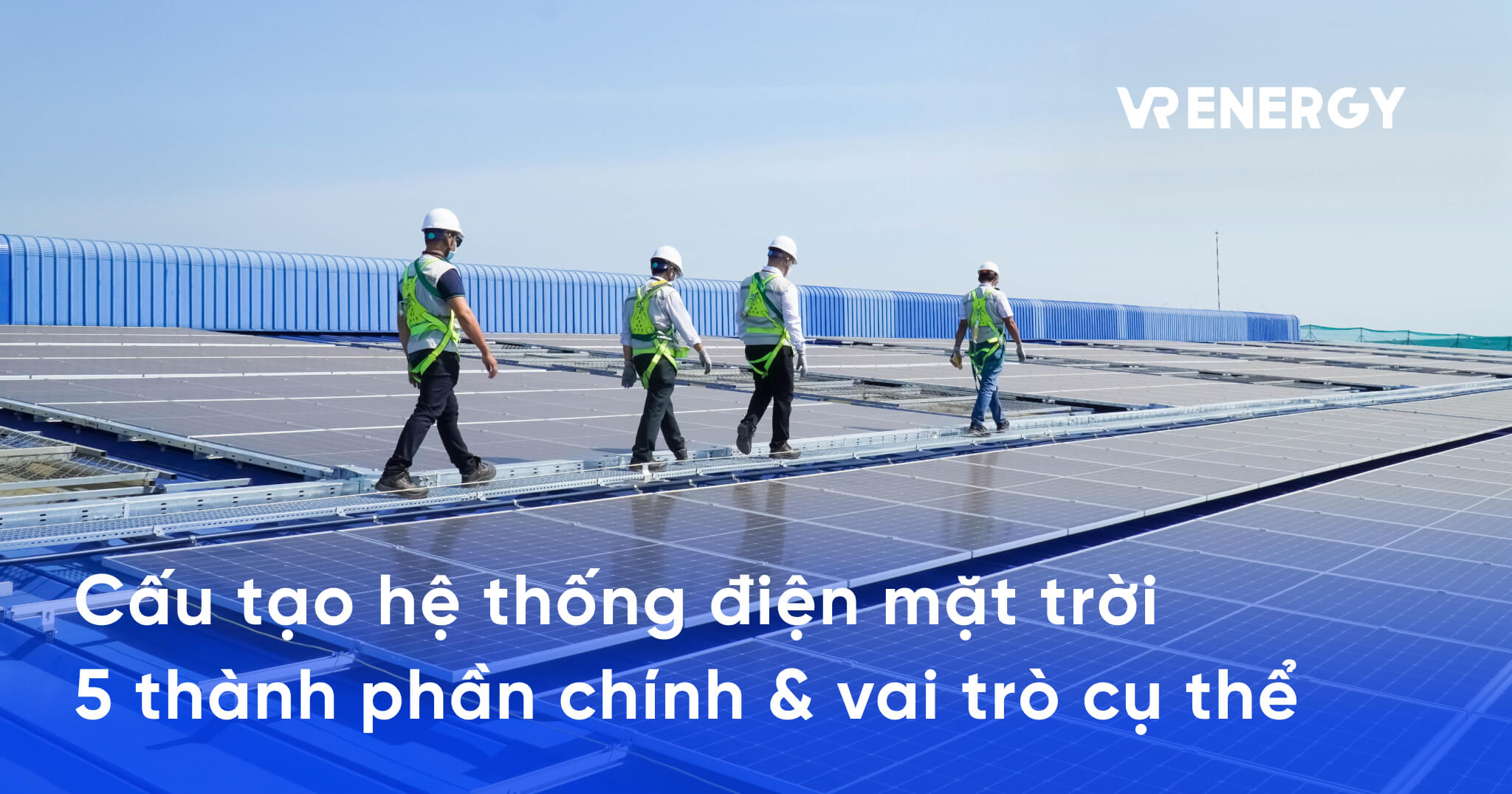 Cấu tạo hệ thống điện mặt trời 5 thành phần chính & vai trò cụ thể