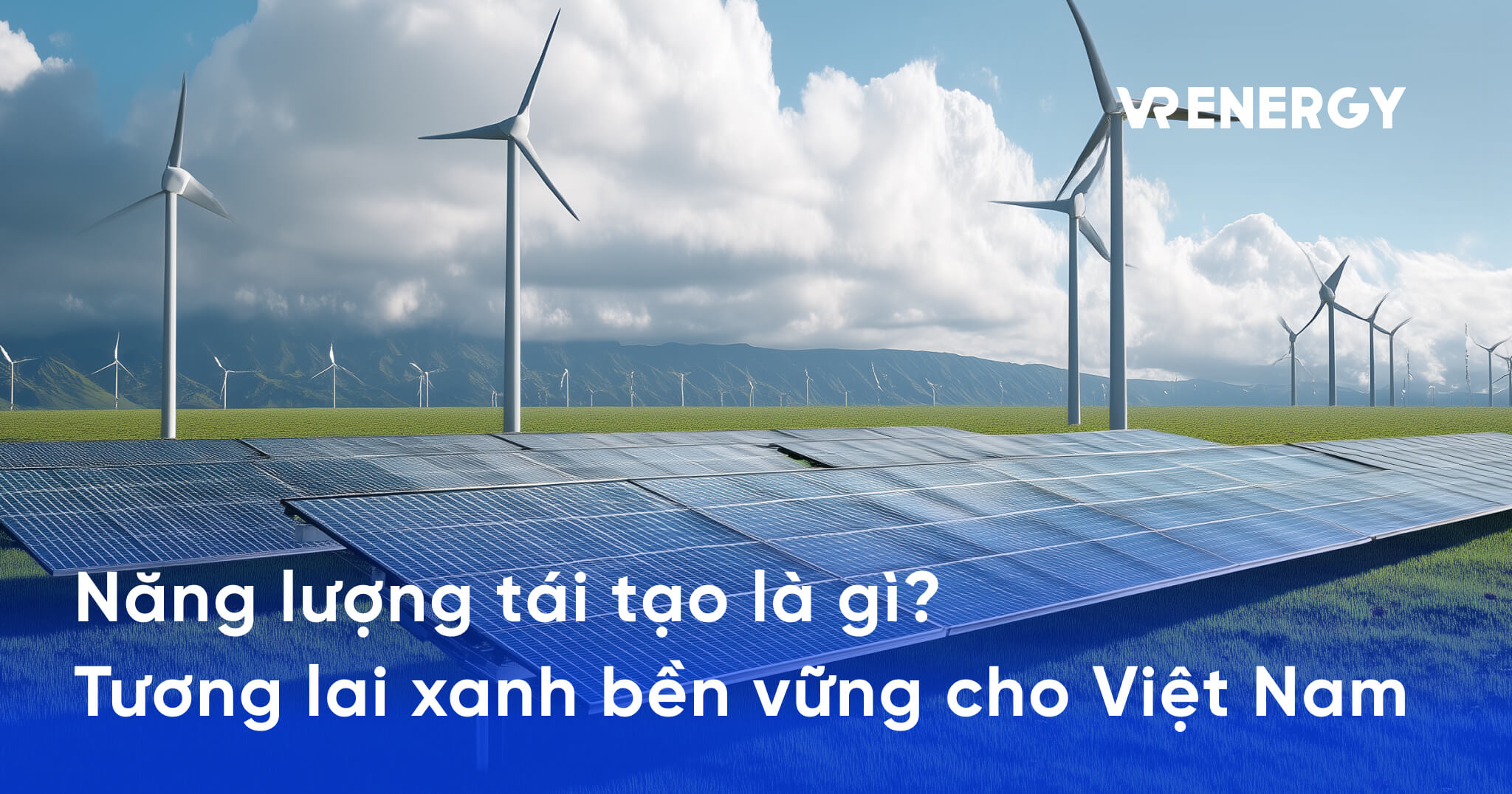 Năng lượng tái tạo và Giải pháp cho tương lai xanh Việt Nam