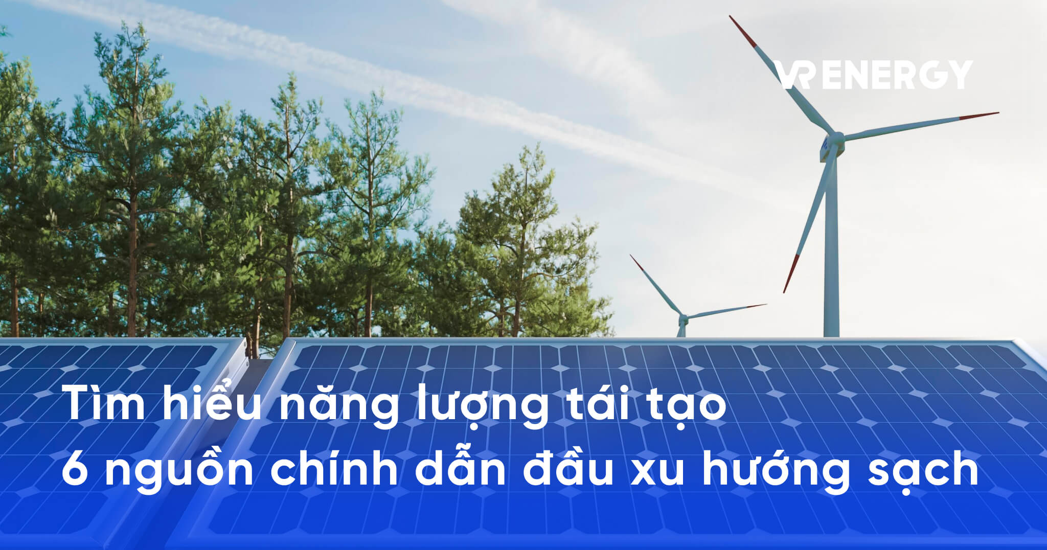 Tìm hiểu năng lượng tái tạo và 6 nguồn chính dẫn đầu xu hướng sạch - năng lượng tái tạo là gì