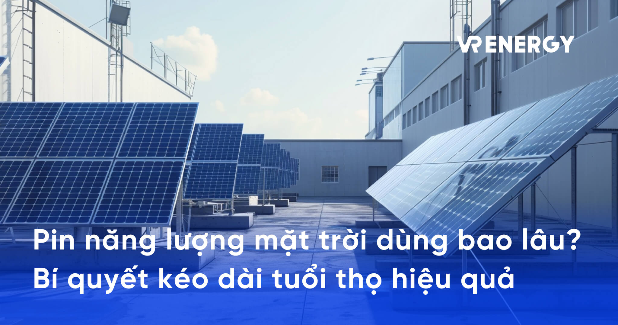 Pin năng lượng mặt trời dùng bao lâu_ Bí quyết kéo dài tuổi thọ hiệu quả