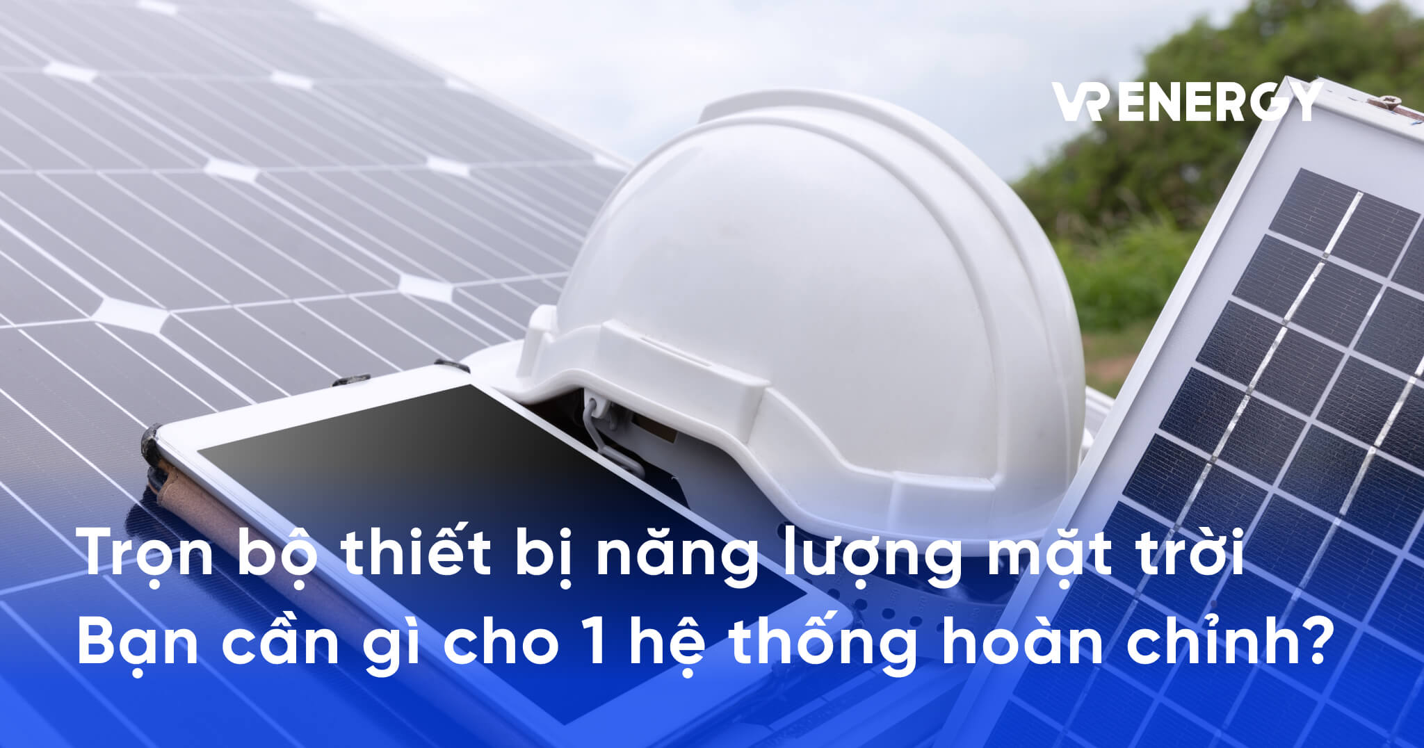 Trọn bộ thiết bị năng lượng mặt trời Bạn cần gì cho 1 hệ thống hoàn chỉnh_