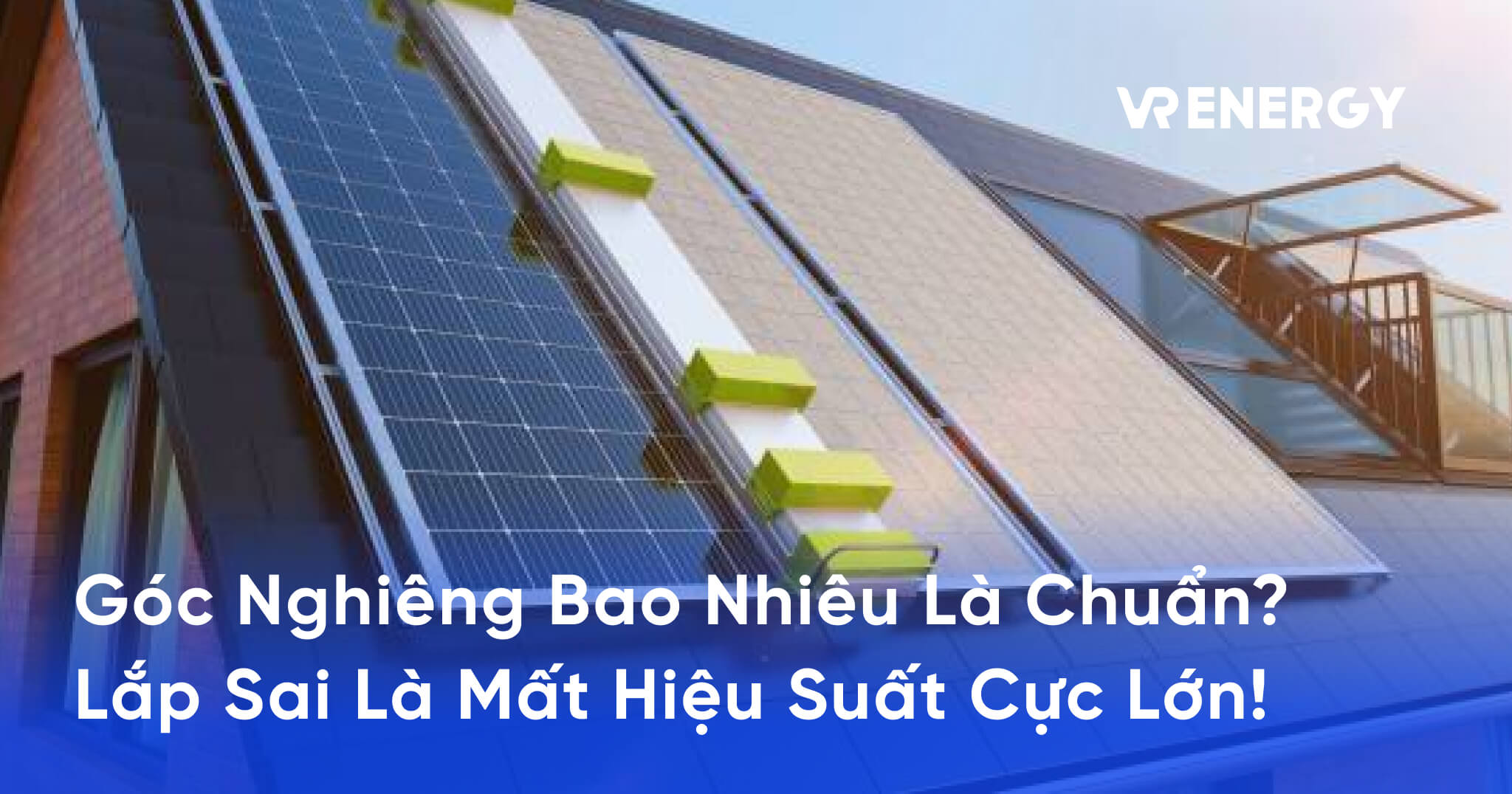 Góc Nghiêng Bao Nhiêu Là Chuẩn_ Lắp Sai Là Mất Hiệu Suất Cực Lớn!