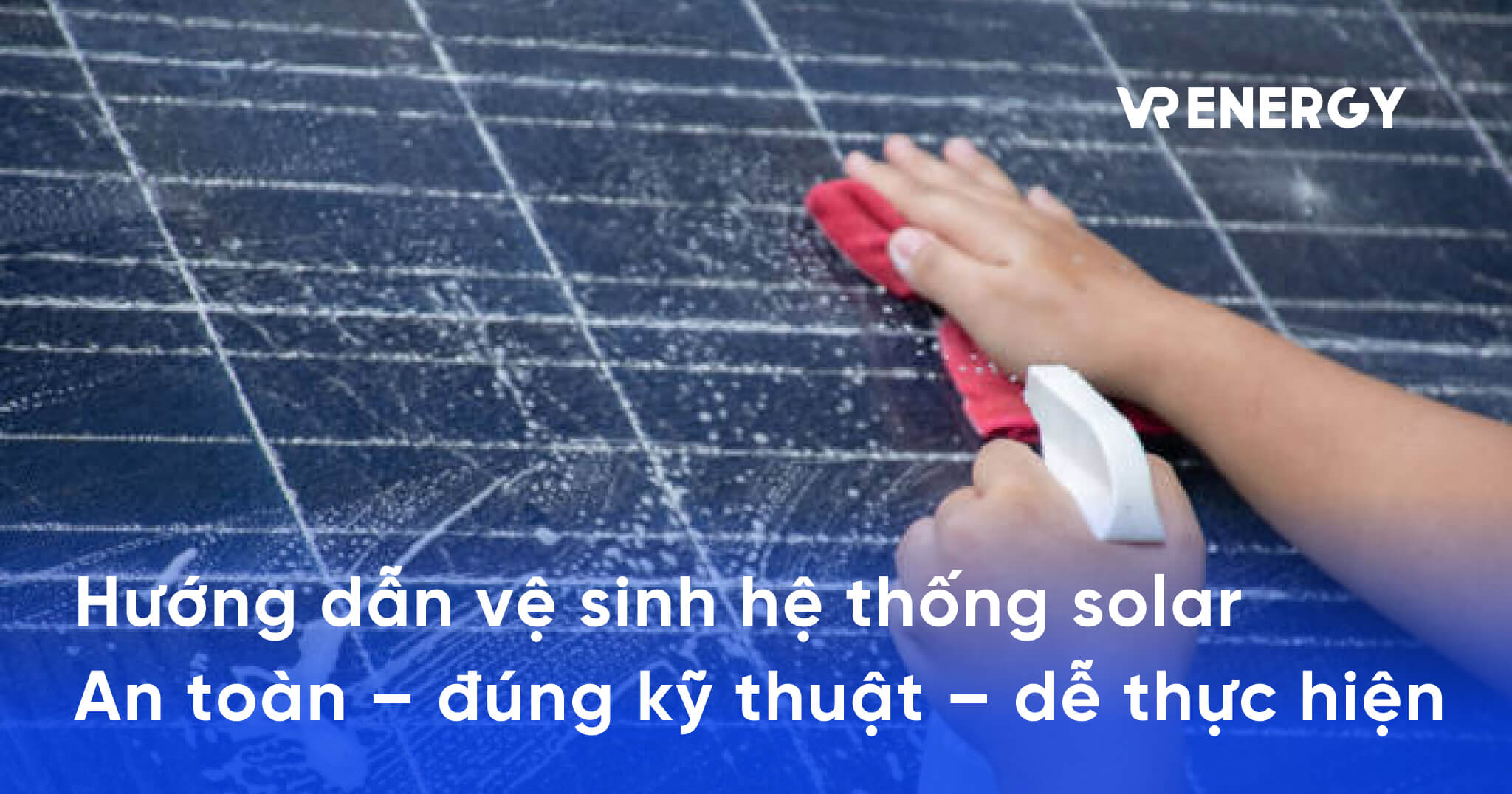 Hướng dẫn vệ sinh hệ thống solar An toàn – đúng kỹ thuật – dễ thực hiện