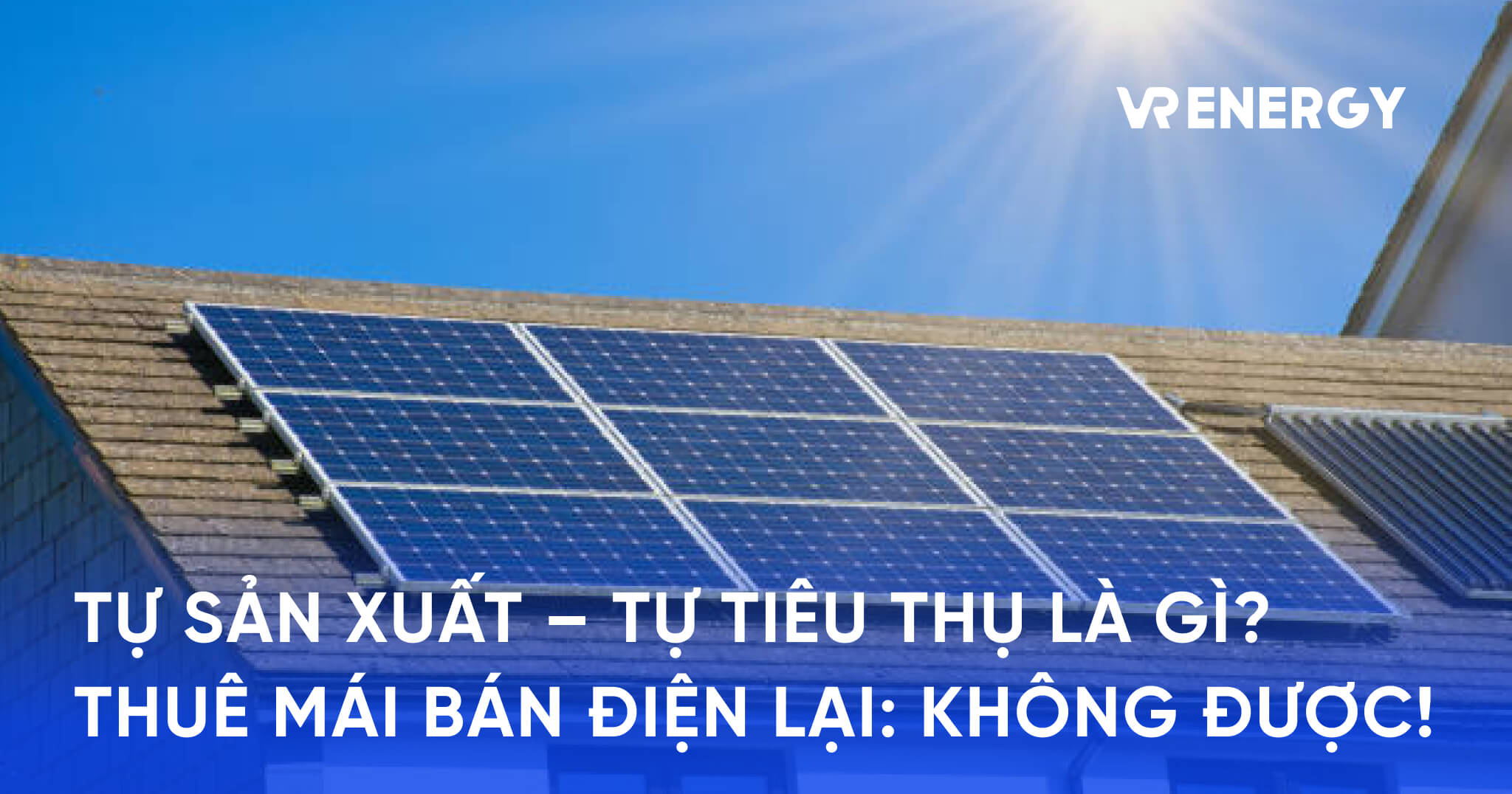 TỰ SẢN XUẤT – TỰ TIÊU THỤ LÀ GÌ_ THUÊ MÁI BÁN ĐIỆN LẠI_ KHÔNG ĐƯỢC!